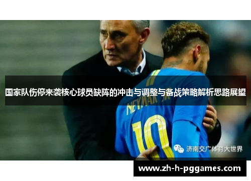 国家队伤停来袭核心球员缺阵的冲击与调整与备战策略解析思路展望 国家队伤停来袭核心球员缺阵的冲击与调整与备战策略解析思路展望