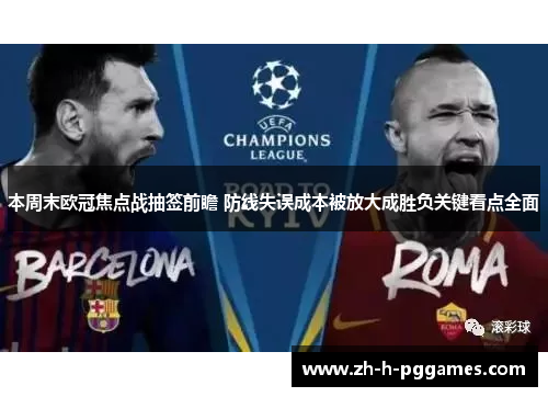 本周末欧冠焦点战抽签前瞻 防线失误成本被放大成胜负关键看点全面