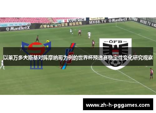 以莱万多夫斯基对阵摩纳哥为例的世界杯预选赛稳定性变化研究观察 以莱万多夫斯基对阵摩纳哥为例的世界杯预选赛稳定性变化研究观察