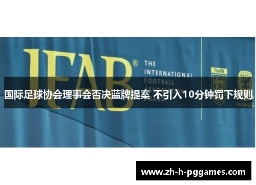 国际足球协会理事会否决蓝牌提案 不引入10分钟罚下规则 国际足球协会理事会否决蓝牌提案 不引入10分钟罚下规则