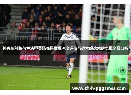 孙兴慜对阵荷兰法甲赛场临场发挥深度评估与战术解读关键表现全景分析 孙兴慜对阵荷兰法甲赛场临场发挥深度评估与战术解读关键表现全景分析