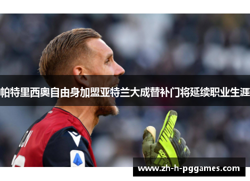 帕特里西奥自由身加盟亚特兰大成替补门将延续职业生涯 帕特里西奥自由身加盟亚特兰大成替补门将延续职业生涯