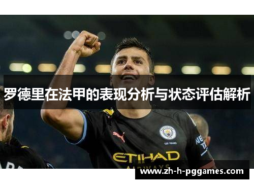 罗德里在法甲的表现分析与状态评估解析 罗德里在法甲的表现分析与状态评估解析