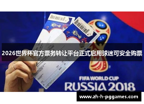 2026世界杯官方票务转让平台正式启用球迷可安全购票 2026世界杯官方票务转让平台正式启用球迷可安全购票