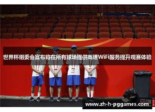 世界杯组委会宣布将在所有球场提供高速WiFi服务提升观赛体验