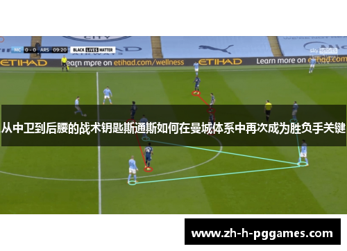 从中卫到后腰的战术钥匙斯通斯如何在曼城体系中再次成为胜负手关键