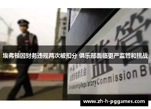 埃弗顿因财务违规两次被扣分 俱乐部面临更严监管和挑战